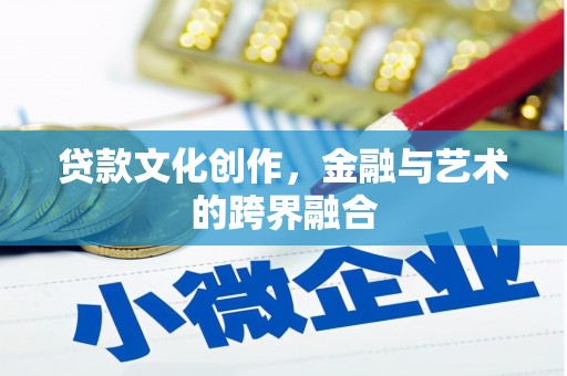 武安贷款文化创作，金融与艺术的跨界融合