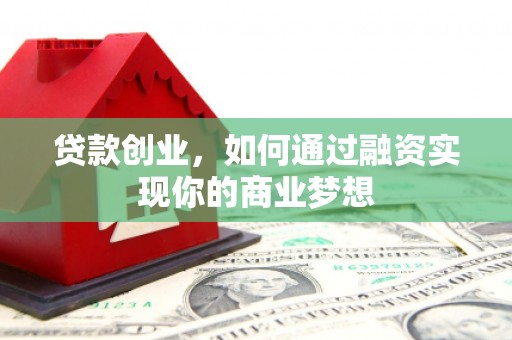 武安贷款创业，如何通过融资实现你的商业梦想