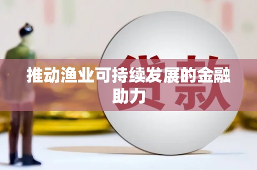 武安推动渔业可持续发展的金融助力