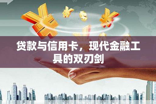 武安贷款与信用卡，现代金融工具的双刃剑
