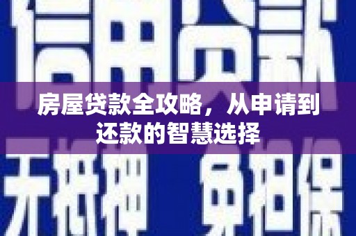 武安房屋贷款全攻略，从申请到还款的智慧选择