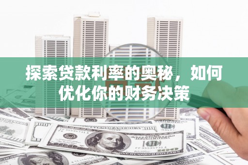 武安探索贷款利率的奥秘，如何优化你的财务决策