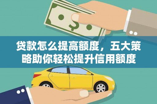 武安贷款怎么提高额度，五大策略助你轻松提升信用额度