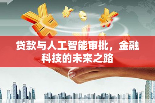 武安贷款与人工智能审批，金融科技的未来之路