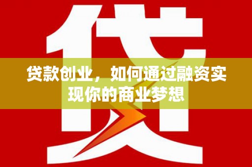 武安贷款创业，如何通过融资实现你的商业梦想