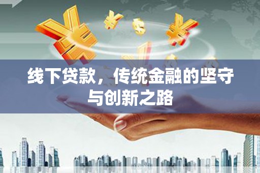武安线下贷款，传统金融的坚守与创新之路