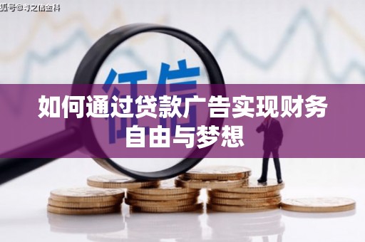 武安如何通过贷款广告实现财务自由与梦想