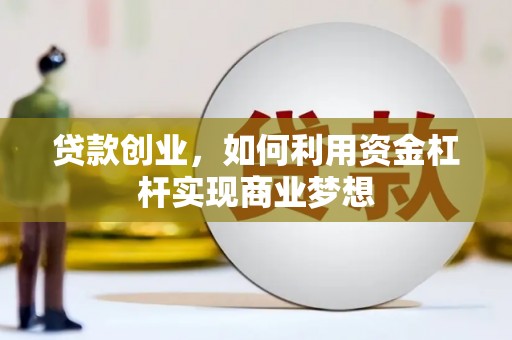 武安贷款创业，如何利用资金杠杆实现商业梦想