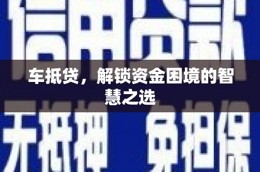 武安车抵贷，解锁资金困境的智慧之选