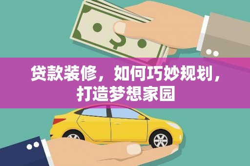 武安贷款装修，如何巧妙规划，打造梦想家园