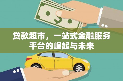 武安贷款超市，一站式金融服务平台的崛起与未来