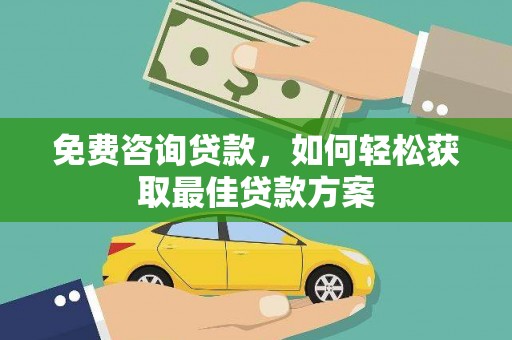 武安免费咨询贷款，如何轻松获取最佳贷款方案
