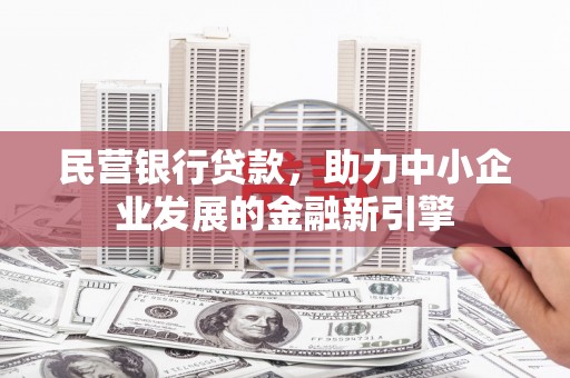 武安民营银行贷款，助力中小企业发展的金融新引擎