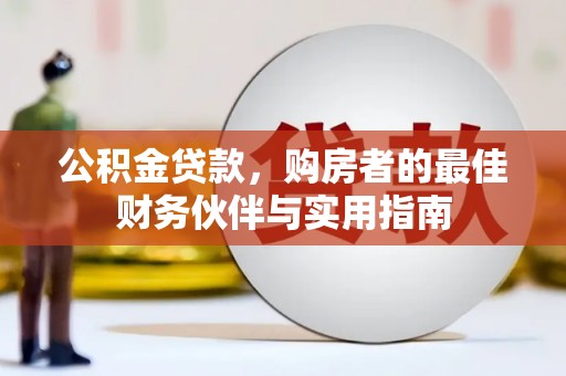 武安公积金贷款，购房者的最佳财务伙伴与实用指南
