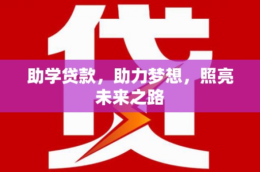 武安助学贷款，助力梦想，照亮未来之路
