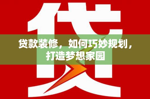 武安贷款装修，如何巧妙规划，打造梦想家园