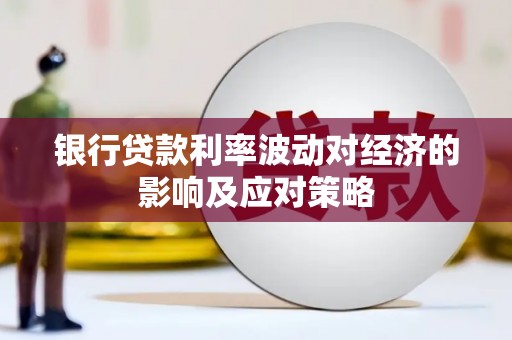 武安银行贷款利率波动对经济的影响及应对策略