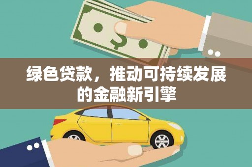 武安绿色贷款，推动可持续发展的金融新引擎