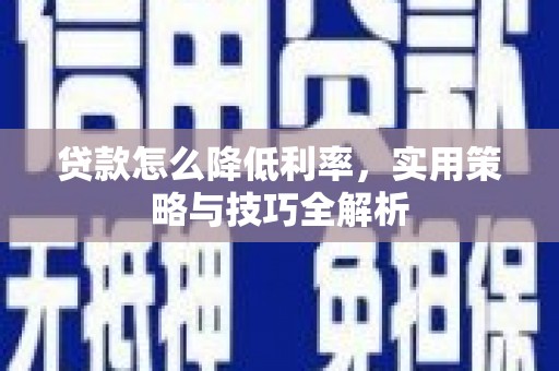 武安贷款怎么降低利率，实用策略与技巧全解析