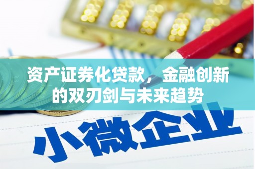 武安资产证券化贷款，金融创新的双刃剑与未来趋势