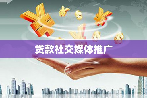 武安贷款社交媒体推广