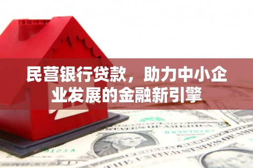 武安民营银行贷款，助力中小企业发展的金融新引擎