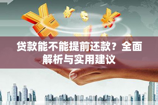 武安贷款能不能提前还款？全面解析与实用建议