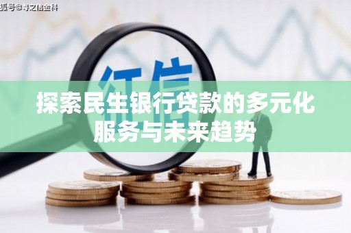 武安探索民生银行贷款的多元化服务与未来趋势