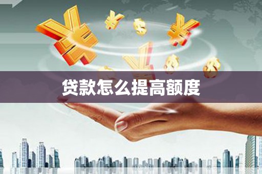 武安贷款怎么提高额度