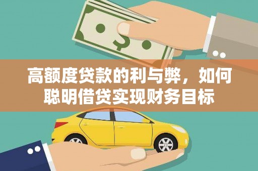 武安高额度贷款的利与弊，如何聪明借贷实现财务目标