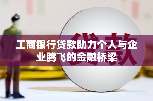 武安工商银行贷款助力个人与企业腾飞的金融桥梁