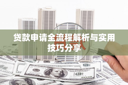 武安贷款申请全流程解析与实用技巧分享