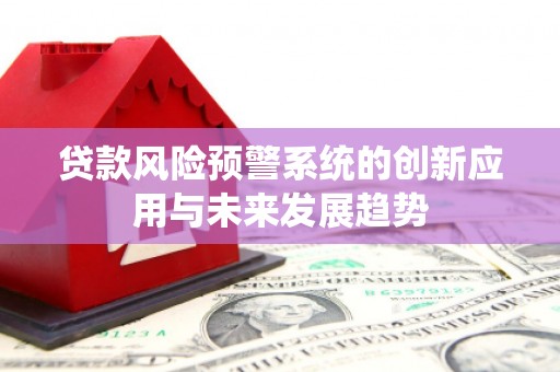 武安贷款风险预警系统的创新应用与未来发展趋势