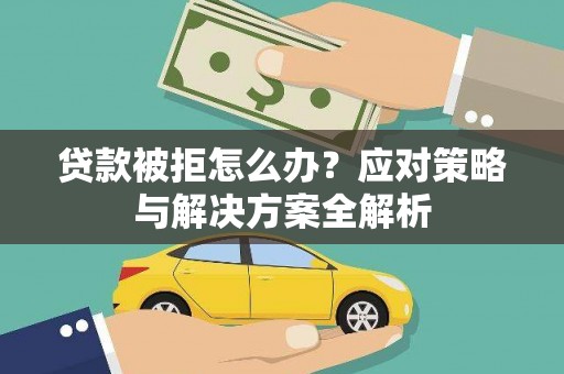 武安贷款被拒怎么办？应对策略与解决方案全解析