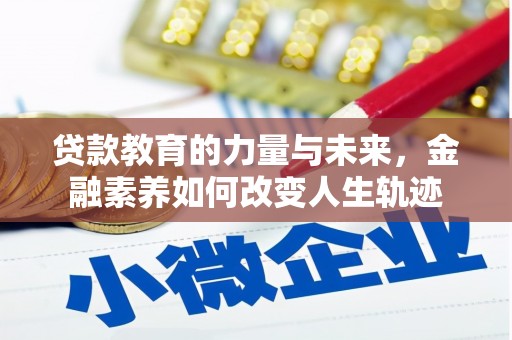 武安贷款教育的力量与未来，金融素养如何改变人生轨迹