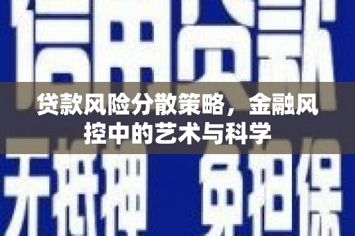武安贷款风险分散策略，金融风控中的艺术与科学