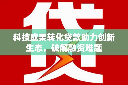 武安科技成果转化贷款助力创新生态，破解融资难题