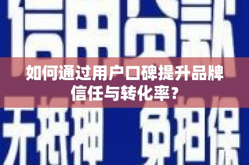 武安如何通过用户口碑提升品牌信任与转化率？