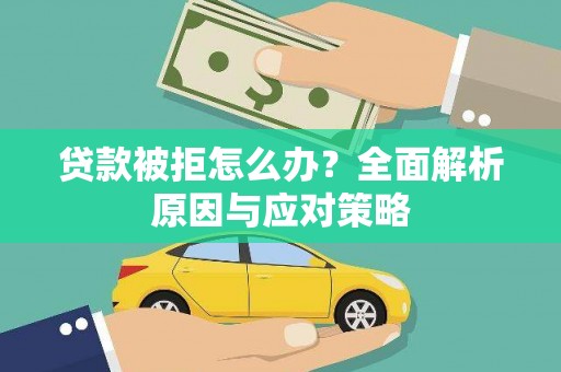 武安贷款被拒怎么办？全面解析原因与应对策略