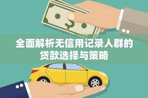 武安全面解析无信用记录人群的贷款选择与策略