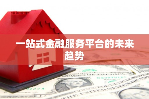 武安一站式金融服务平台的未来趋势