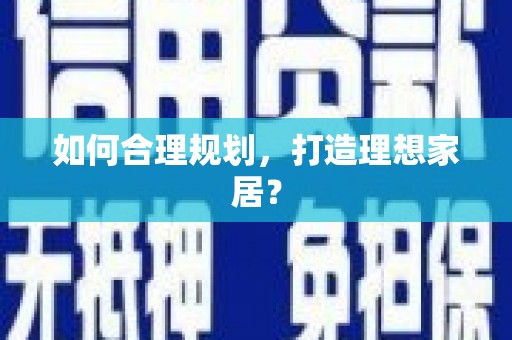 武安如何合理规划，打造理想家居？