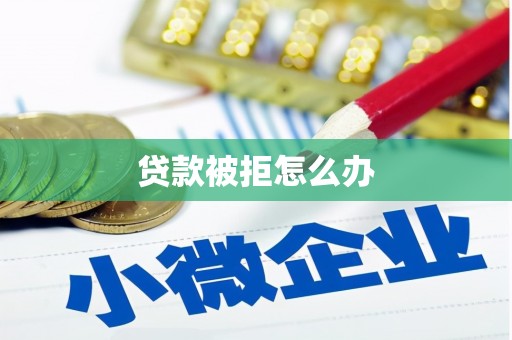 武安贷款被拒怎么办