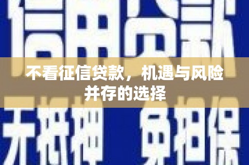 武安不看征信贷款，机遇与风险并存的选择