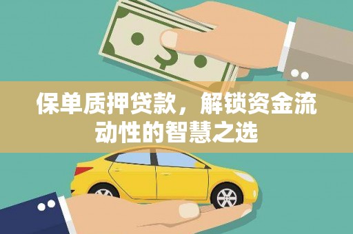武安保单质押贷款，解锁资金流动性的智慧之选